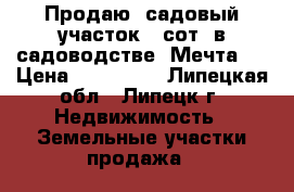 Продаю  садовый участок 6 сот. в садоводстве “Мечта“  › Цена ­ 250 000 - Липецкая обл., Липецк г. Недвижимость » Земельные участки продажа   